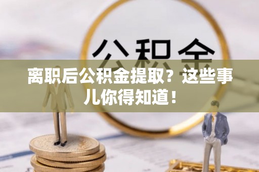 北关离职后公积金提取？这些事儿你得知道！