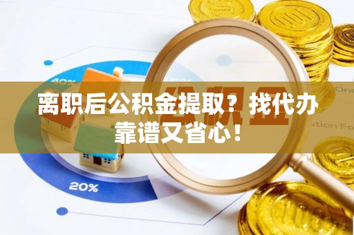 北关离职后公积金提取？找代办靠谱又省心！