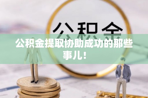 北关公积金提取协助成功的那些事儿！