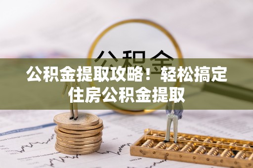 北关公积金提取攻略！轻松搞定住房公积金提取