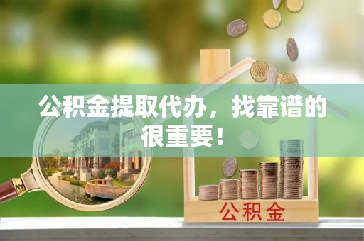 北关公积金提取代办，找靠谱的很重要！
