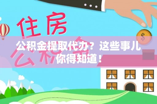 北关公积金提取代办？这些事儿你得知道！