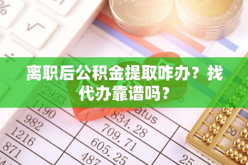 北关离职后公积金提取咋办？找代办靠谱吗？