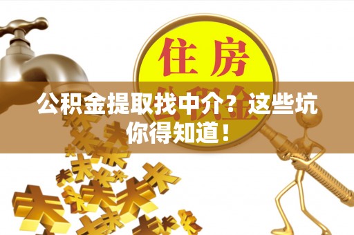 北关公积金提取找中介？这些坑你得知道！