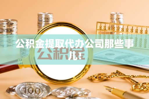 北关公积金提取代办公司那些事儿！
