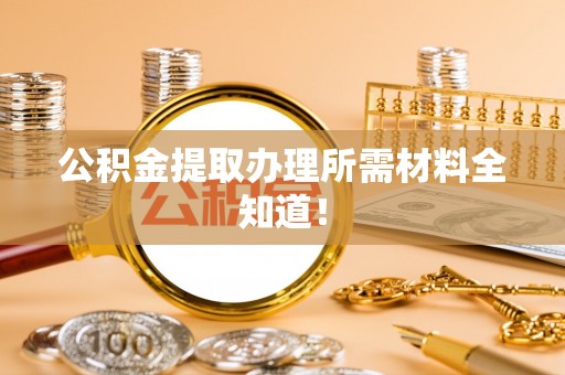 北关公积金提取办理所需材料全知道！