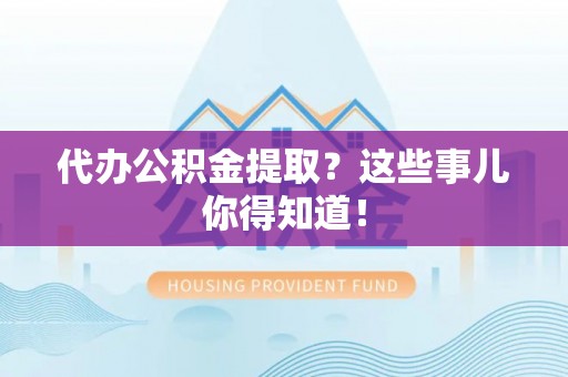 北关代办公积金提取？这些事儿你得知道！