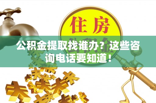 北关公积金提取找谁办？这些咨询电话要知道！