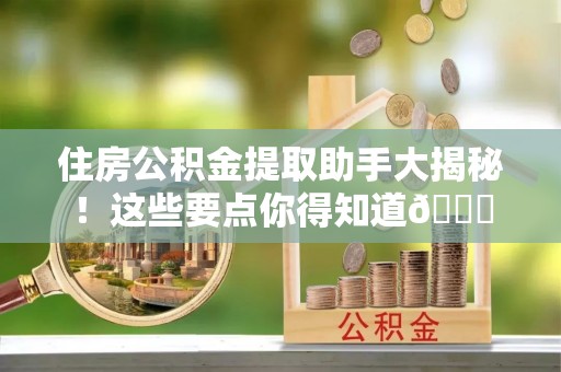 北关住房公积金提取助手大揭秘！这些要点你得知道😎