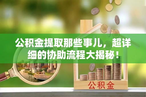 北关公积金提取那些事儿，超详细的协助流程大揭秘！