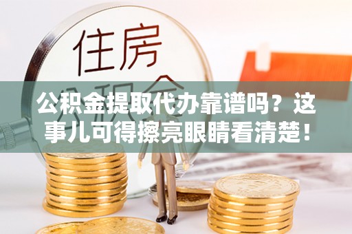北关公积金提取代办靠谱吗？这事儿可得擦亮眼睛看清楚！