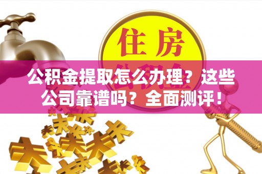 北关公积金提取怎么办理？这些公司靠谱吗？全面测评！