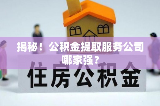 北关揭秘！公积金提取服务公司哪家强？