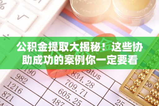 北关公积金提取大揭秘！这些协助成功的案例你一定要看