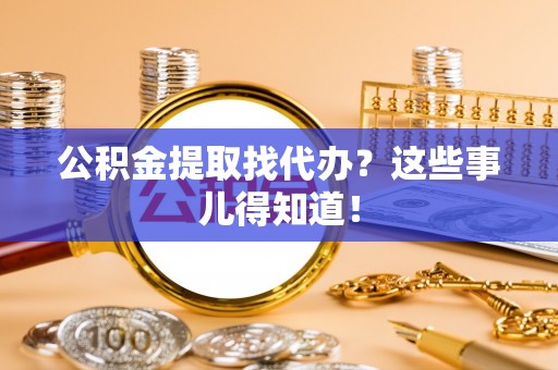 北关公积金提取找代办？这些事儿得知道！