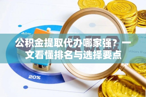 北关公积金提取代办哪家强？一文看懂排名与选择要点