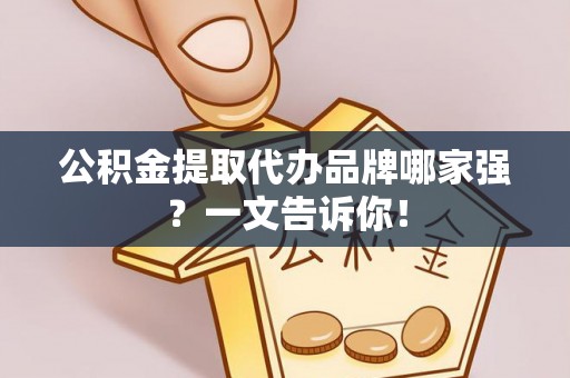 北关公积金提取代办品牌哪家强？一文告诉你！