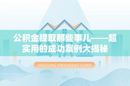 北关公积金提取那些事儿——超实用的成功案例大揭秘