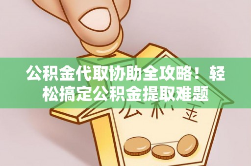 北关公积金代取协助全攻略！轻松搞定公积金提取难题