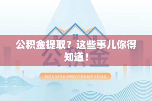 北关公积金提取？这些事儿你得知道！