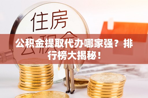 北关公积金提取代办哪家强？排行榜大揭秘！