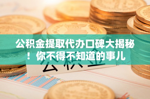 北关公积金提取代办口碑大揭秘！你不得不知道的事儿