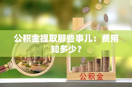 北关公积金提取那些事儿：费用知多少？