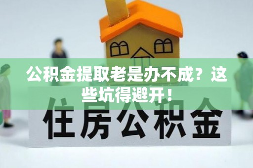 北关公积金提取老是办不成？这些坑得避开！
