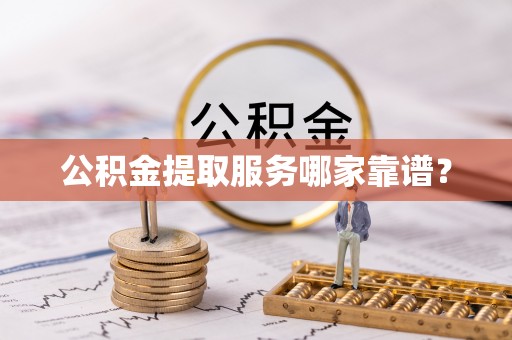 北关公积金提取服务哪家靠谱？
