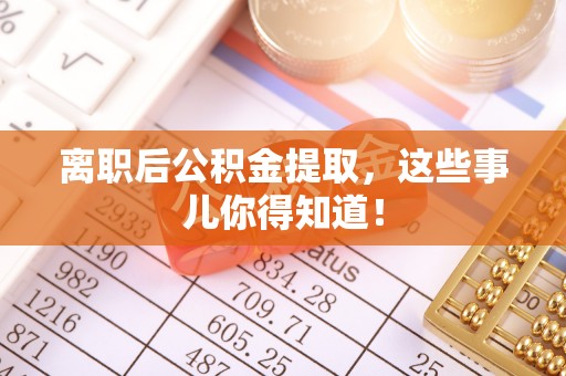 北关离职后公积金提取，这些事儿你得知道！
