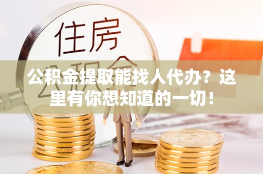 北关公积金提取能找人代办？这里有你想知道的一切！