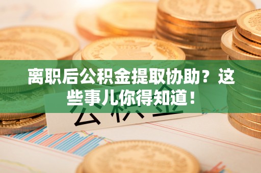 北关离职后公积金提取协助？这些事儿你得知道！