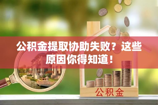 北关公积金提取协助失败？这些原因你得知道！