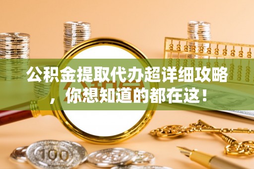 北关公积金提取代办超详细攻略，你想知道的都在这！
