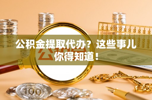 北关公积金提取代办？这些事儿你得知道！