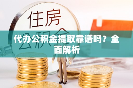 北关代办公积金提取靠谱吗？全面解析