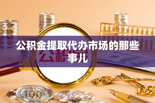 北关公积金提取代办市场的那些事儿