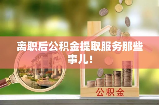 北关离职后公积金提取服务那些事儿！
