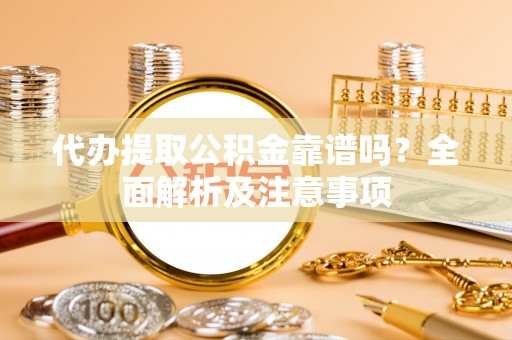北关代办提取公积金靠谱吗？全面解析及注意事项