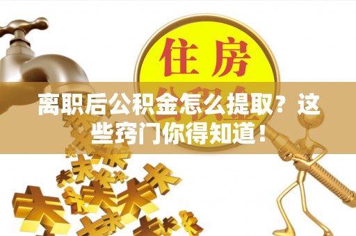 北关离职后公积金怎么提取？这些窍门你得知道！