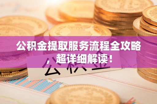 北关公积金提取服务流程全攻略，超详细解读！