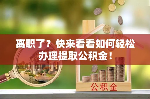 北关离职了？快来看看如何轻松办理提取公积金！