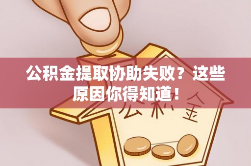 北关公积金提取协助失败？这些原因你得知道！