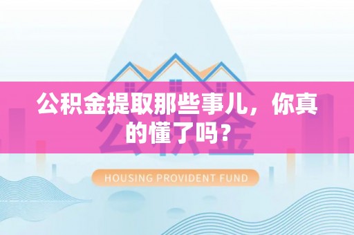 北关公积金提取那些事儿，你真的懂了吗？