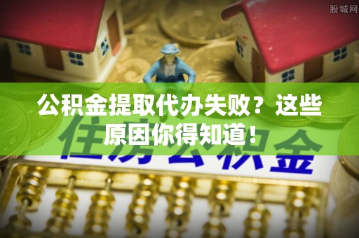北关公积金提取代办失败？这些原因你得知道！