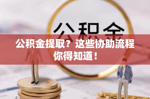 北关公积金提取？这些协助流程你得知道！