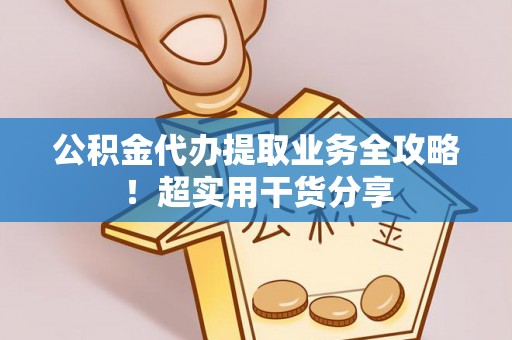 北关公积金代办提取业务全攻略！超实用干货分享