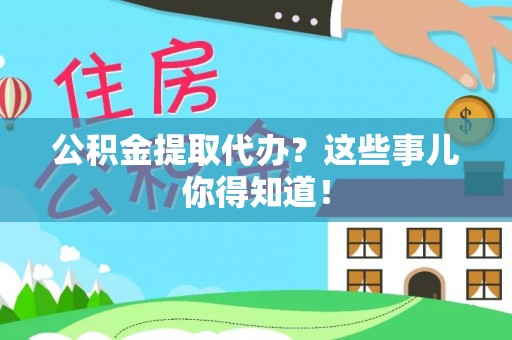 北关公积金提取代办？这些事儿你得知道！