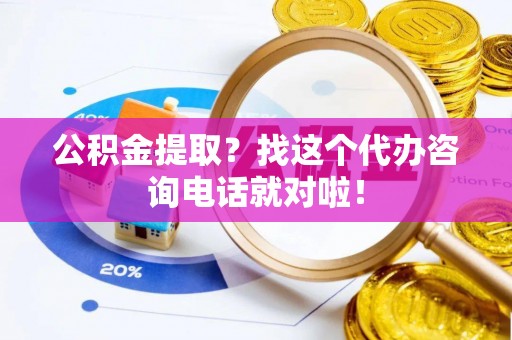 北关公积金提取？找这个代办咨询电话就对啦！