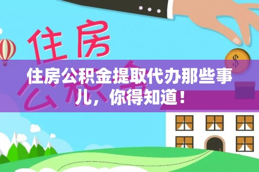 北关住房公积金提取代办那些事儿，你得知道！